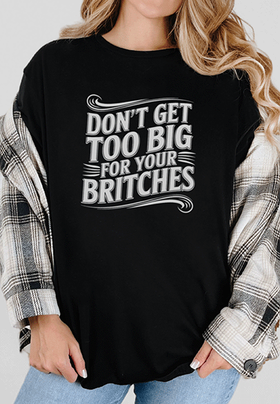 T-Shirt Black / S Don't Get Too Big For Your Britches Tee