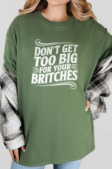 T-Shirt Military Green / S Don't Get Too Big For Your Britches Tee